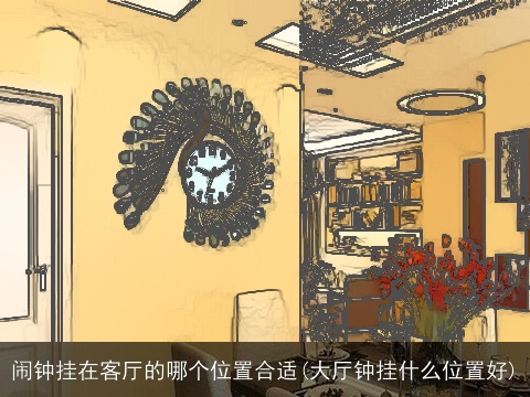 闹钟挂在客厅的哪个位置合适(大厅钟挂什么位置好)