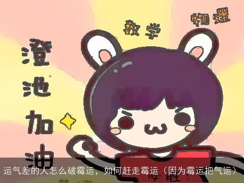 运气差的人怎么破霉运，如何赶走霉运（因为霉运把气运）