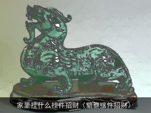 家里挂什么挂件招财（貔貅摆件招财）