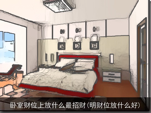 卧室财位上放什么最招财(明财位放什么好)
