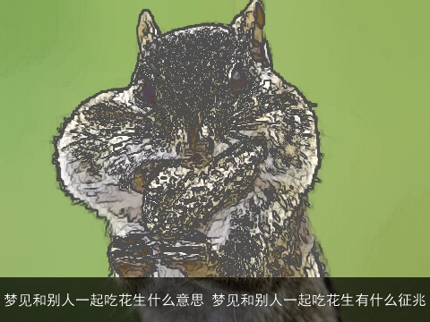 梦见和别人一起吃花生什么意思 梦见和别人一起吃花生有什么征兆