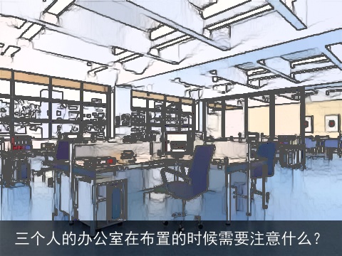 三个人的办公室在布置的时候需要注意什么？