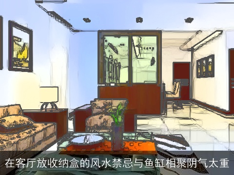 在客厅放收纳盒的风水禁忌与鱼缸相聚阴气太重