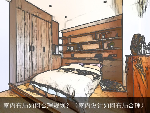 室内布局如何合理规划？（室内设计如何布局合理）