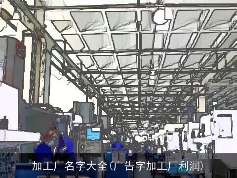 加工厂名字大全(广告字加工厂利润)