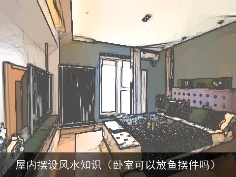 屋内摆设风水知识（卧室可以放鱼摆件吗）