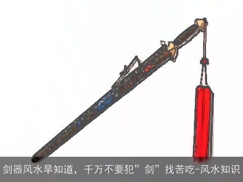 剑器风水早知道，千万不要犯”剑”找苦吃-风水知识