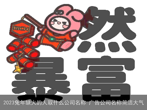 2023兔年缺火的人取什么公司名称 广告公司名称简洁大气