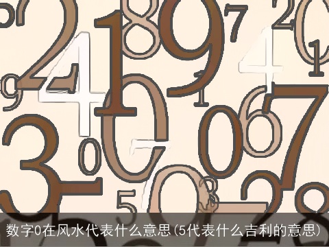 数字0在风水代表什么意思(5代表什么吉利的意思)