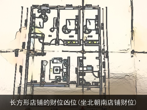 长方形店铺的财位凶位(坐北朝南店铺财位)