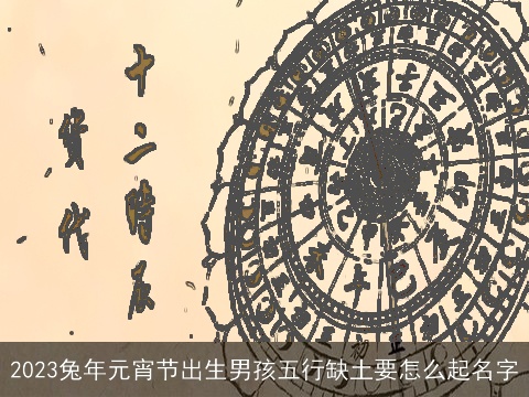 2023兔年元宵节出生男孩五行缺土要怎么起名字