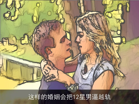 这样的婚姻会把12星男逼越轨