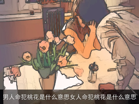 男人命犯桃花是什么意思女人命犯桃花是什么意思