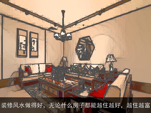 装修风水做得好，无论什么房子都能越住越好，越住越富