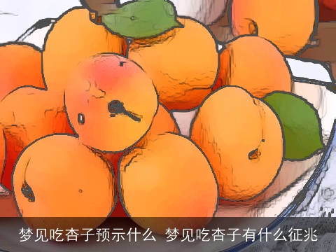 梦见吃杏子预示什么 梦见吃杏子有什么征兆