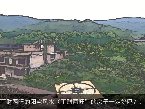 丁财两旺的阳宅风水（丁财两旺”的房子一定好吗？）