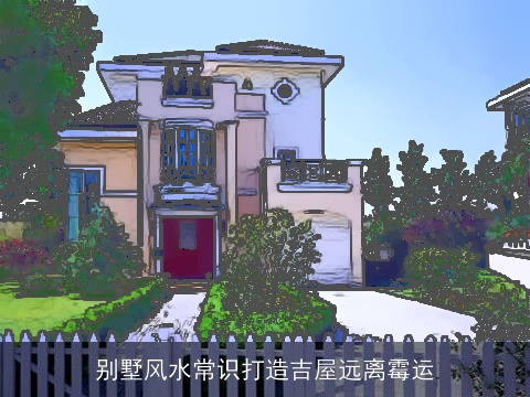 别墅风水常识打造吉屋远离霉运