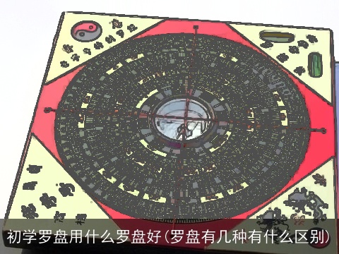 初学罗盘用什么罗盘好(罗盘有几种有什么区别)