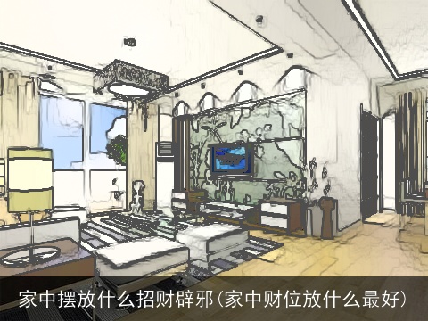 家中摆放什么招财辟邪(家中财位放什么最好)