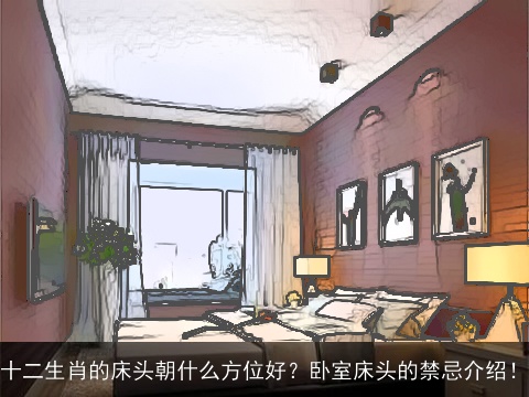 十二生肖的床头朝什么方位好？卧室床头的禁忌介绍！