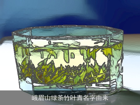 峨眉山绿茶竹叶青名字由来