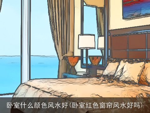 卧室什么颜色风水好(卧室红色窗帘风水好吗)