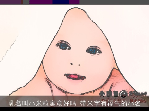 乳名叫小米粒寓意好吗 带米字有福气的小名