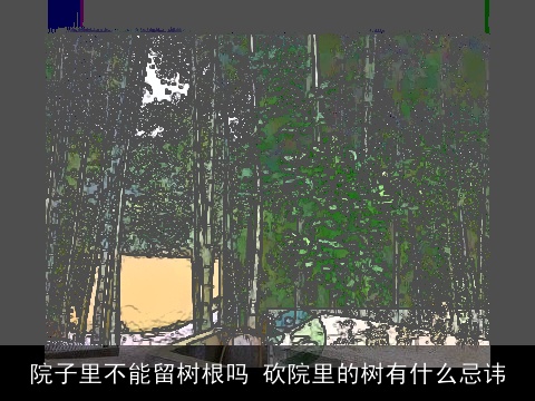 院子里不能留树根吗 砍院里的树有什么忌讳