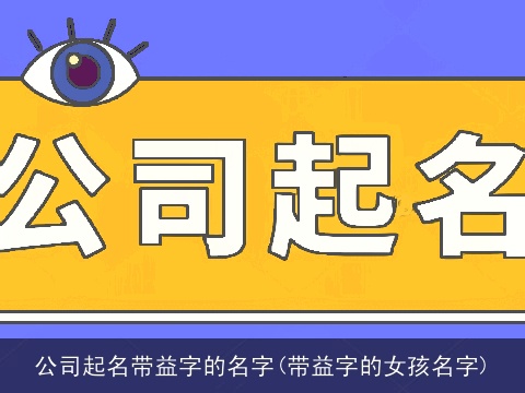 公司起名带益字的名字(带益字的女孩名字)