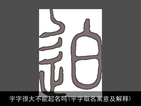 宇字很大不能起名吗(宇字取名寓意及解释)