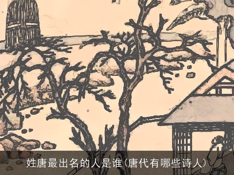姓唐最出名的人是谁(唐代有哪些诗人)