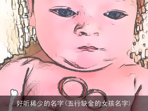 好听稀少的名字(五行缺金的女孩名字)
