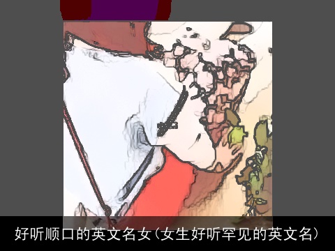 好听顺口的英文名女(女生好听罕见的英文名)