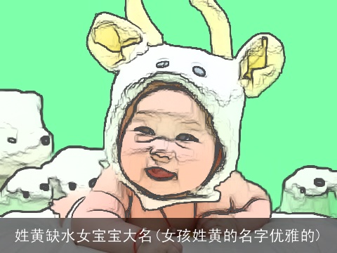姓黄缺水女宝宝大名(女孩姓黄的名字优雅的)