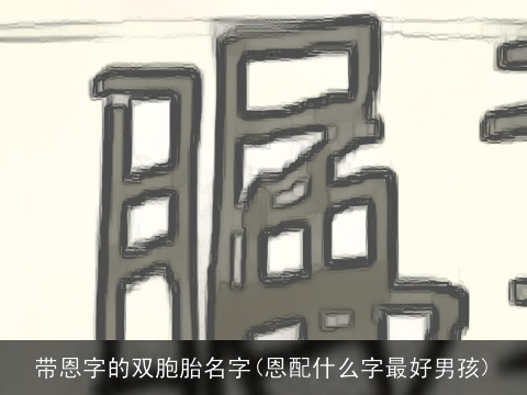 带恩字的双胞胎名字(恩配什么字最好男孩)
