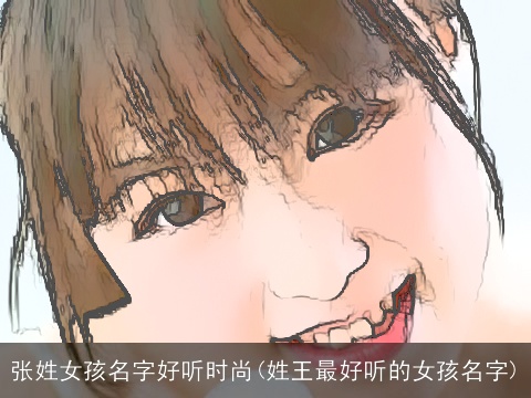 张姓女孩名字好听时尚(姓王最好听的女孩名字)