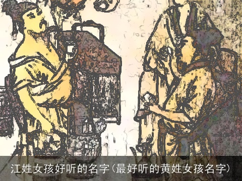 江姓女孩好听的名字(最好听的黄姓女孩名字)