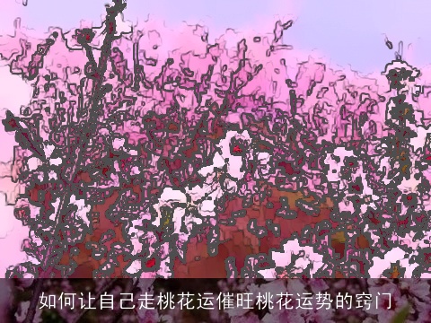 如何让自己走桃花运催旺桃花运势的窍门