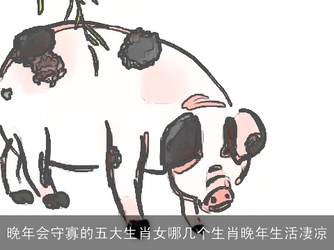 晚年会守寡的五大生肖女哪几个生肖晚年生活凄凉