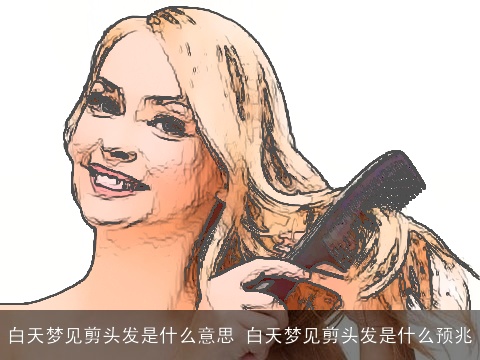 白天梦见剪头发是什么意思 白天梦见剪头发是什么预兆