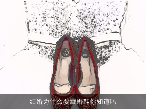 结婚为什么要藏婚鞋你知道吗