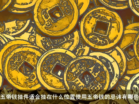 五帝钱挂件适合挂在什么位置使用五帝钱的忌讳有哪些