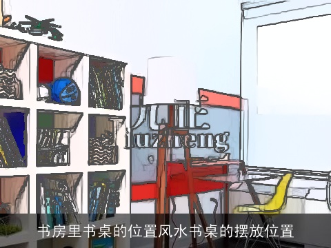 书房里书桌的位置风水书桌的摆放位置