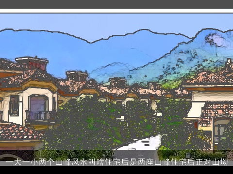 一大一小两个山峰风水叫啥住宅后是两座山峰住宅后正对山坳