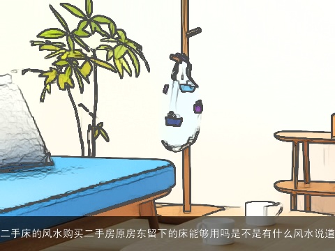 二手床的风水购买二手房原房东留下的床能够用吗是不是有什么风水说道