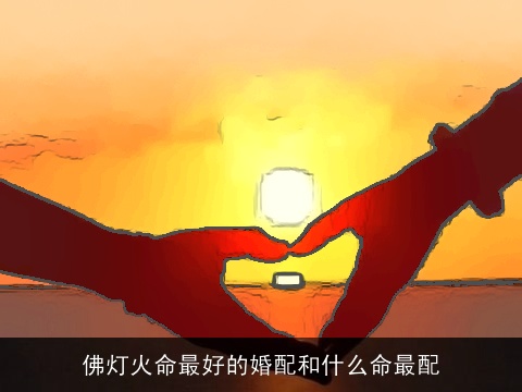 佛灯火命最好的婚配和什么命最配