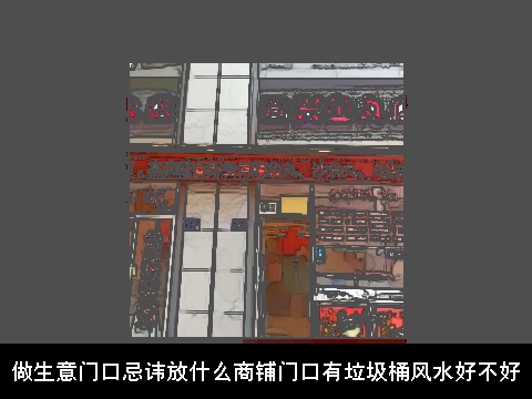 做生意门口忌讳放什么商铺门口有垃圾桶风水好不好