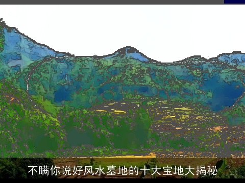 不瞒你说好风水墓地的十大宝地大揭秘