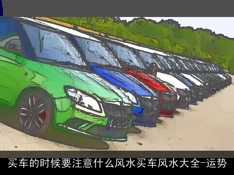买车的时候要注意什么风水买车风水大全-运势