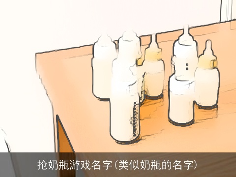 抢奶瓶游戏名字(类似奶瓶的名字)